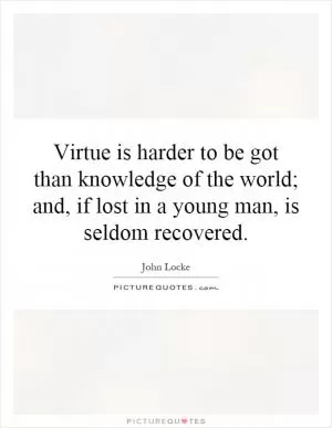 Virtue is harder to be got than knowledge of the world; and, if lost in a young man, is seldom recovered Picture Quote #1