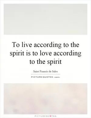 To live according to the spirit is to love according to the spirit Picture Quote #1