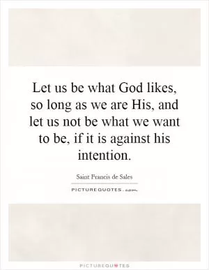 Let us be what God likes, so long as we are His, and let us not be what we want to be, if it is against his intention Picture Quote #1