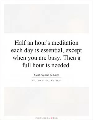 Half an hour's meditation each day is essential, except when you are busy. Then a full hour is needed Picture Quote #1