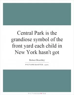 Central Park is the grandiose symbol of the front yard each child in New York hasn't got Picture Quote #1