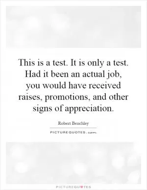 This is a test. It is only a test. Had it been an actual job, you would have received raises, promotions, and other signs of appreciation Picture Quote #1