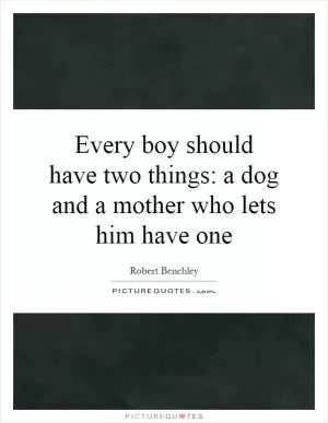 Every boy should have two things: a dog and a mother who lets him have one Picture Quote #1