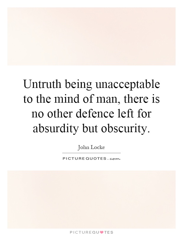 Untruth being unacceptable to the mind of man, there is no other defence left for absurdity but obscurity Picture Quote #1