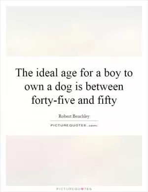 The ideal age for a boy to own a dog is between forty-five and fifty Picture Quote #1