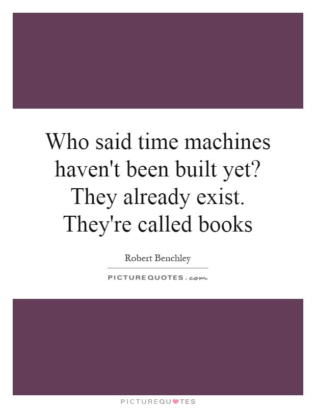 Who said time machines haven't been built yet? They already exist. They're called books Picture Quote #1