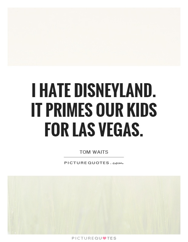 I hate Disneyland. It primes our kids for Las Vegas Picture Quote #1