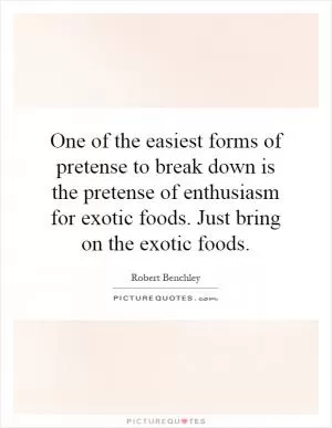 One of the easiest forms of pretense to break down is the pretense of enthusiasm for exotic foods. Just bring on the exotic foods Picture Quote #1