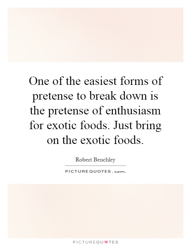 One of the easiest forms of pretense to break down is the pretense of enthusiasm for exotic foods. Just bring on the exotic foods Picture Quote #1