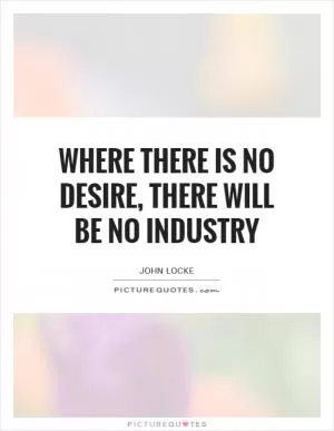 Where there is no desire, there will be no industry Picture Quote #1