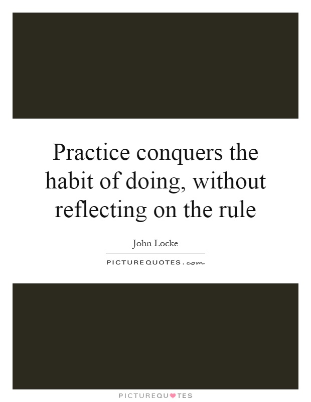 Practice conquers the habit of doing, without reflecting on the rule Picture Quote #1