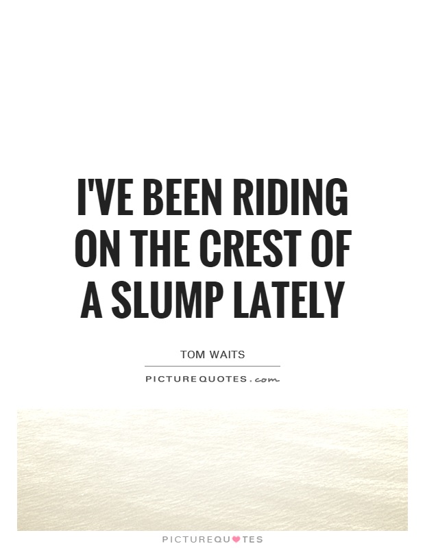 I've been riding on the crest of a slump lately Picture Quote #1