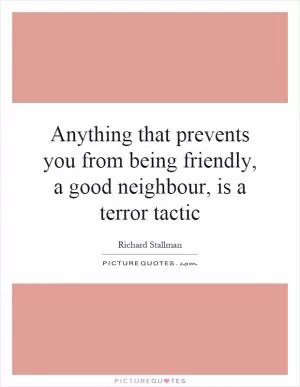Anything that prevents you from being friendly, a good neighbour, is a terror tactic Picture Quote #1