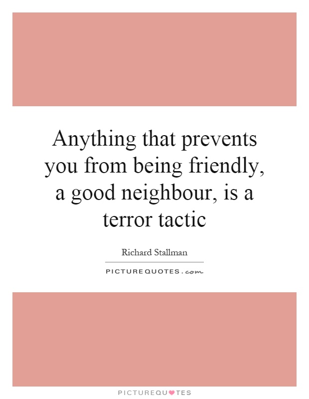 Anything that prevents you from being friendly, a good neighbour, is a terror tactic Picture Quote #1