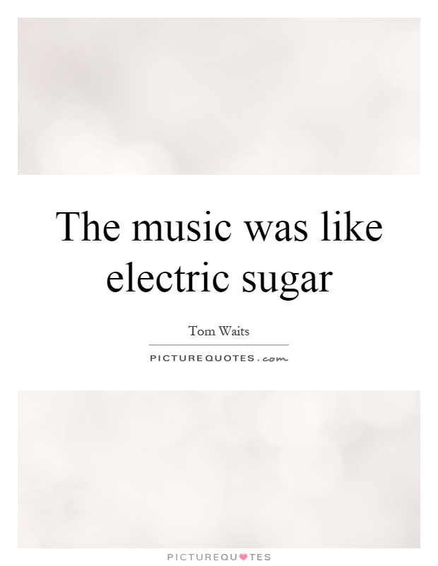 The music was like electric sugar Picture Quote #1