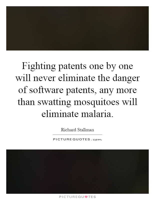 Fighting patents one by one will never eliminate the danger of software patents, any more than swatting mosquitoes will eliminate malaria Picture Quote #1