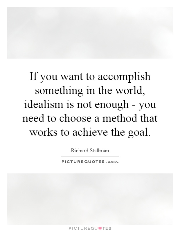If you want to accomplish something in the world, idealism is not enough - you need to choose a method that works to achieve the goal Picture Quote #1