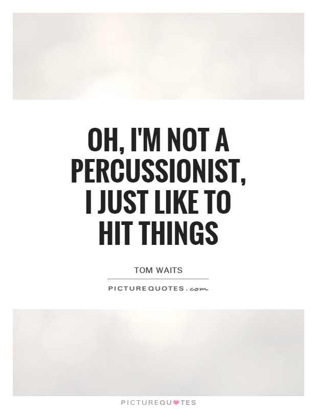 Oh, I'm not a percussionist, I just like to hit things Picture Quote #1