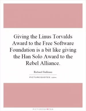Giving the Linus Torvalds Award to the Free Software Foundation is a bit like giving the Han Solo Award to the Rebel Alliance Picture Quote #1