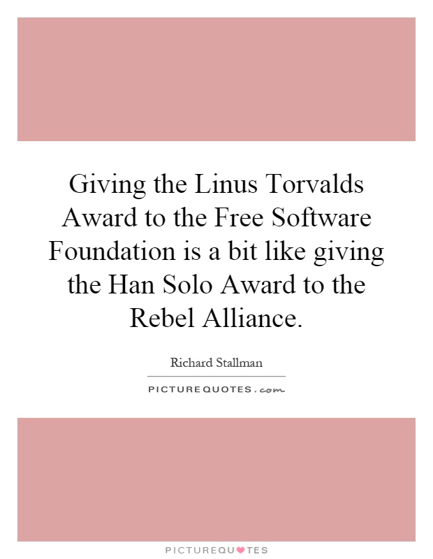 Giving the Linus Torvalds Award to the Free Software Foundation is a bit like giving the Han Solo Award to the Rebel Alliance Picture Quote #1
