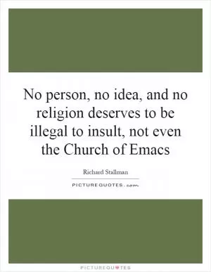 No person, no idea, and no religion deserves to be illegal to insult, not even the Church of Emacs Picture Quote #1