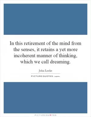 In this retirement of the mind from the senses, it retains a yet more incoherent manner of thinking, which we call dreaming Picture Quote #1
