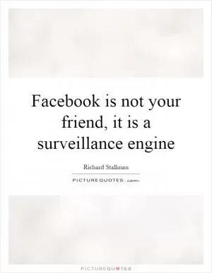 Facebook is not your friend, it is a surveillance engine Picture Quote #1