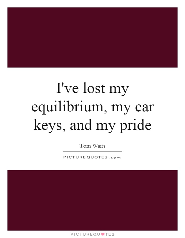 I've lost my equilibrium, my car keys, and my pride Picture Quote #1