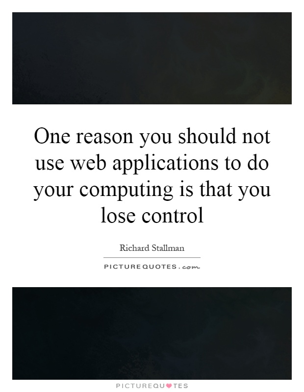 One reason you should not use web applications to do your computing is that you lose control Picture Quote #1