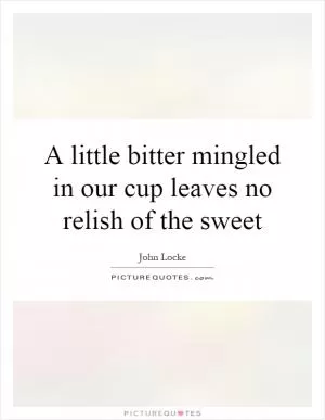 A little bitter mingled in our cup leaves no relish of the sweet Picture Quote #1
