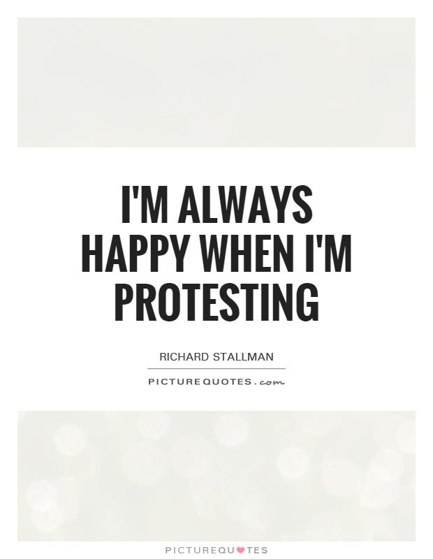 I'm always happy when I'm protesting Picture Quote #1