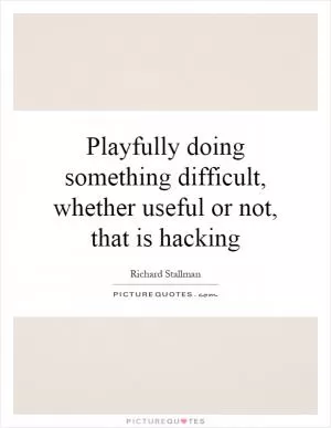 Playfully doing something difficult, whether useful or not, that is hacking Picture Quote #1