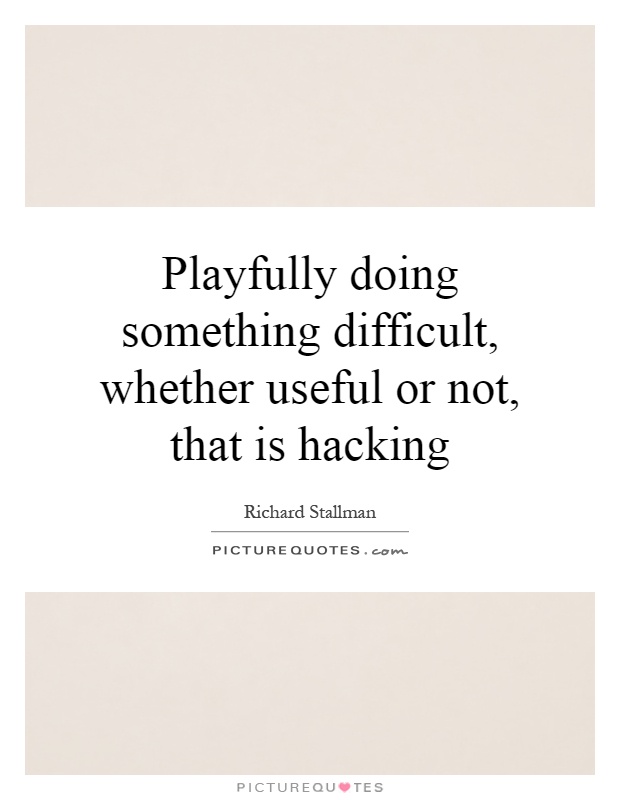 Playfully doing something difficult, whether useful or not, that is hacking Picture Quote #1