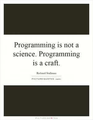 Programming is not a science. Programming is a craft Picture Quote #1