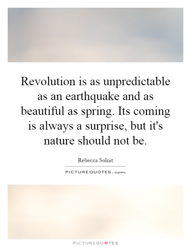 Revolution is as unpredictable as an earthquake and as beautiful as spring. Its coming is always a surprise, but it's nature should not be Picture Quote #1