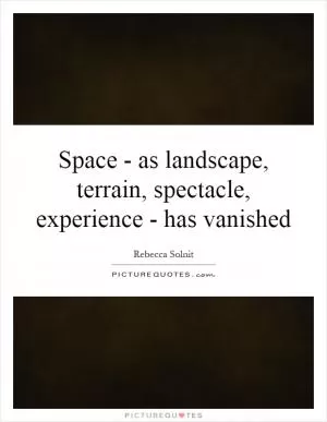 Space - as landscape, terrain, spectacle, experience - has vanished Picture Quote #1