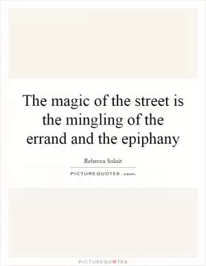 The magic of the street is the mingling of the errand and the epiphany Picture Quote #1