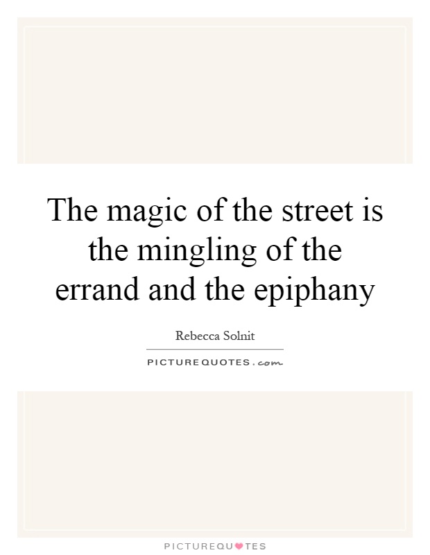 The magic of the street is the mingling of the errand and the epiphany Picture Quote #1