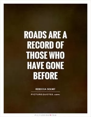 Roads are a record of those who have gone before Picture Quote #1