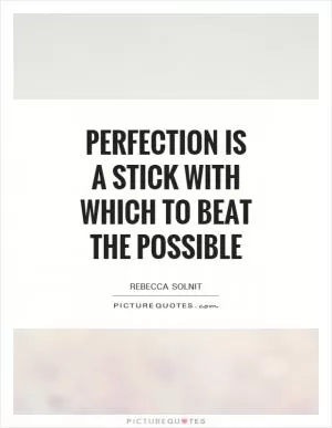 Perfection is a stick with which to beat the possible Picture Quote #1