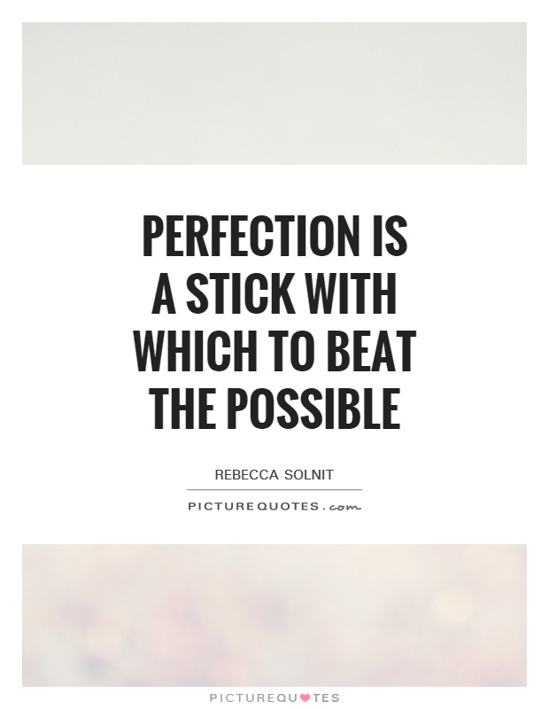 Perfection is a stick with which to beat the possible Picture Quote #1