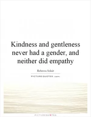 Kindness and gentleness never had a gender, and neither did empathy Picture Quote #1