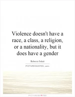 Violence doesn't have a race, a class, a religion, or a nationality, but it does have a gender Picture Quote #1