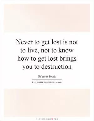 Never to get lost is not to live, not to know how to get lost brings you to destruction Picture Quote #1