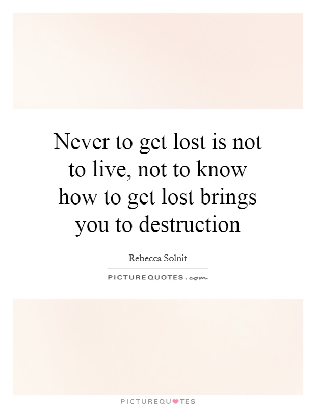 Never to get lost is not to live, not to know how to get lost brings you to destruction Picture Quote #1