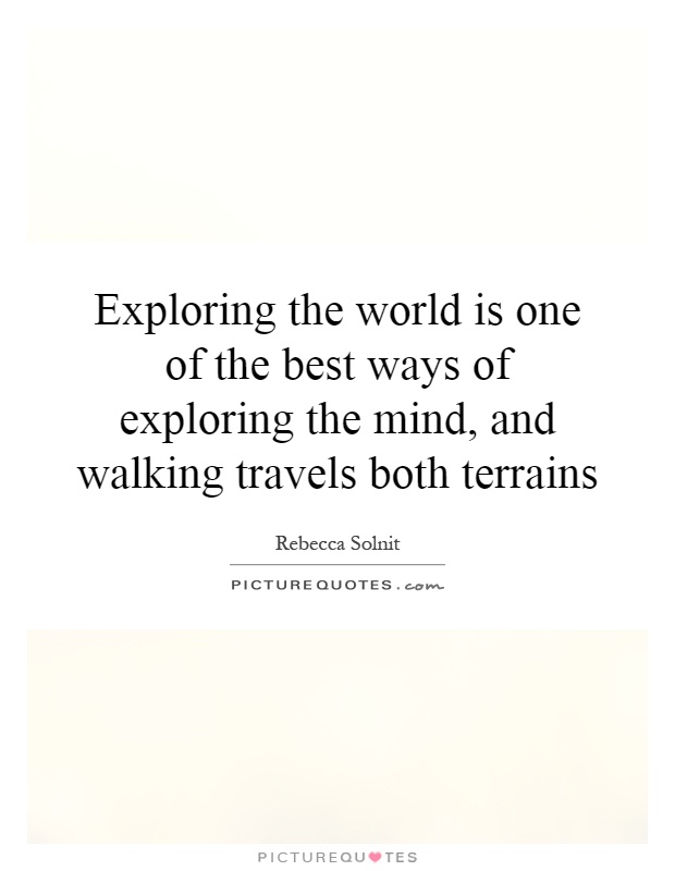 Exploring the world is one of the best ways of exploring the mind, and walking travels both terrains Picture Quote #1