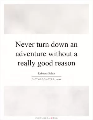 Never turn down an adventure without a really good reason Picture Quote #1