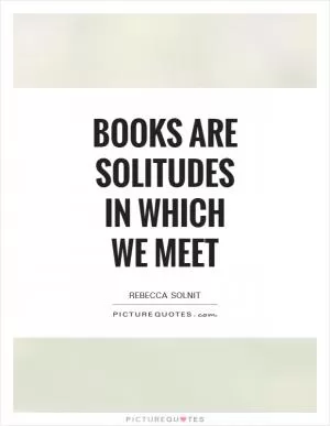 Books are solitudes in which we meet Picture Quote #1