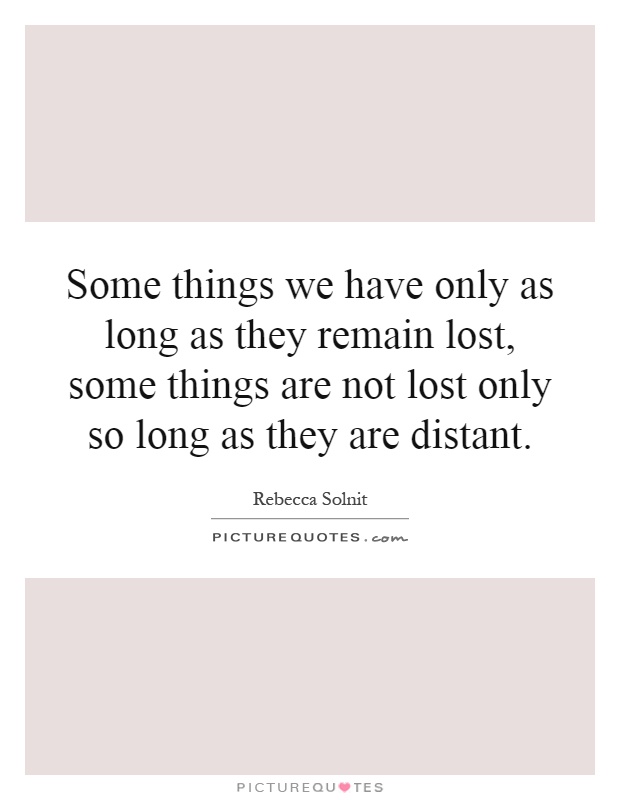 Some things we have only as long as they remain lost, some things are not lost only so long as they are distant Picture Quote #1