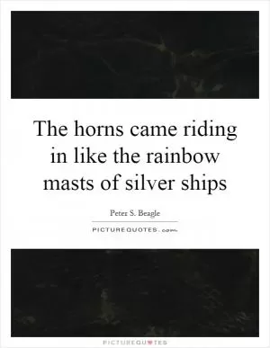 The horns came riding in like the rainbow masts of silver ships Picture Quote #1